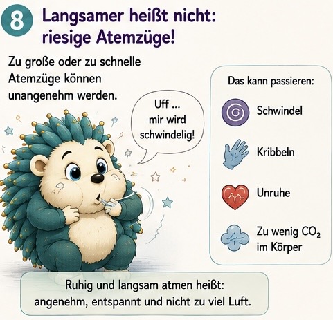 Langsamer heißt nicht: riesige Atemzüge!
Zu große oder zu schnelle Atemzüge Werden. Uff, mir wird schwindlig. Kann passieren, Schwindel kribbeln Unruhe Wenig CO2 im Körper. Ruhig atmen, heißt angenehm entspannt und nicht zu viel Luft.
